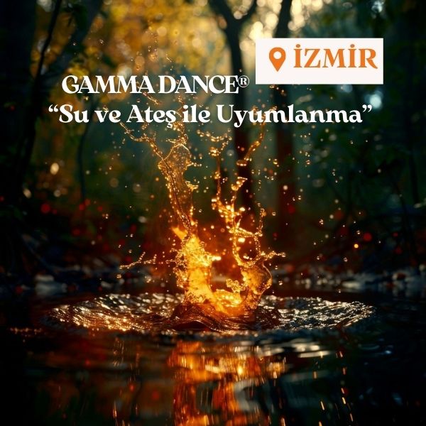 GAMMA DANCE® İZMİR  "Su ve Ateş İle Uyumlanma" 18 Nisan Cuma