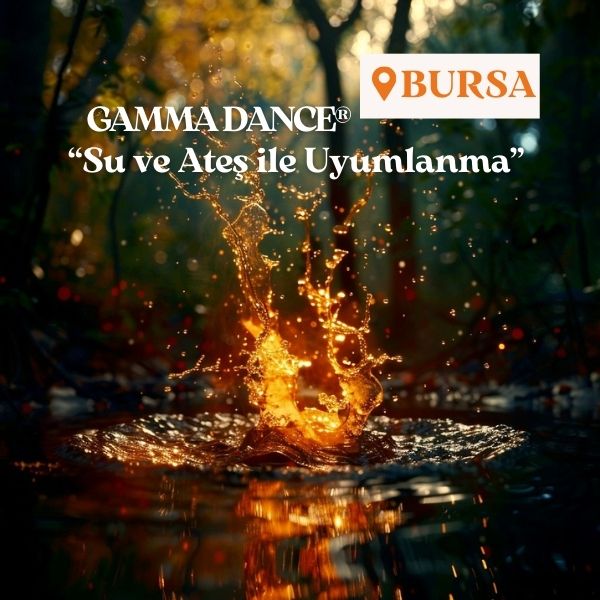 GAMMA DANCE®-BURSA-"Su ve Ateş İle Uyumlanma"-19 Nisan Cumartesi
